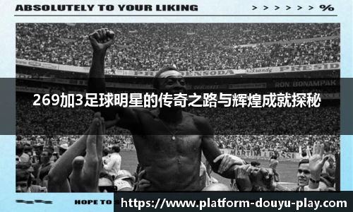 269加3足球明星的传奇之路与辉煌成就探秘