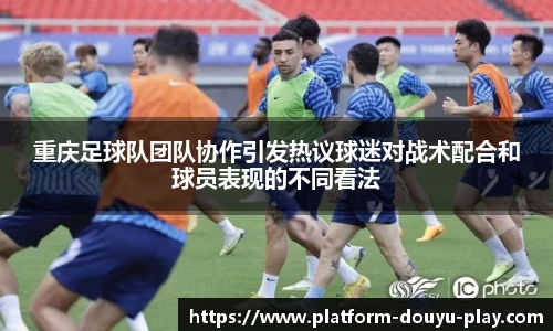 重庆足球队团队协作引发热议球迷对战术配合和球员表现的不同看法